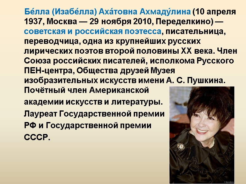 Бе́лла (Изабе́лла) Аха́товна Ахмаду́лина (10 апреля 1937, Москва — 29 ноября 2010, Переделкино) —